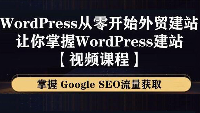 (20302期) · WordPress建站教程，从零开始搭建外贸网站，掌握GoogleSEO流量获取