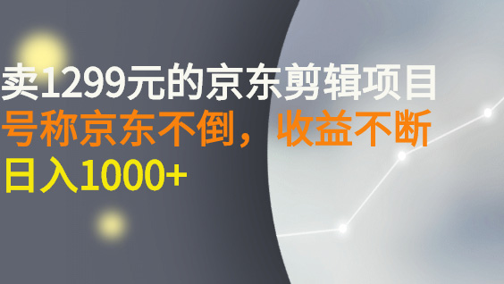 (38222期) · 外面卖1299元的京东剪辑项目，号称京东不倒，收益不停止，日入1000+