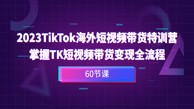 (40244期) · TikTok海外短视频带货特训营，掌握TK短视频带货变现全流程（60节课）