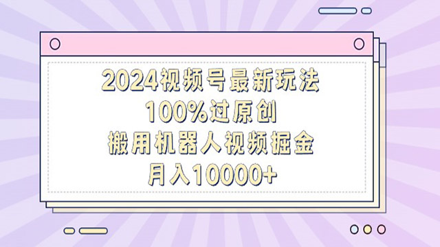 (40396期) · 2024视频号最新玩法，100%过原创，搬用机器人视频掘金，月入10000+