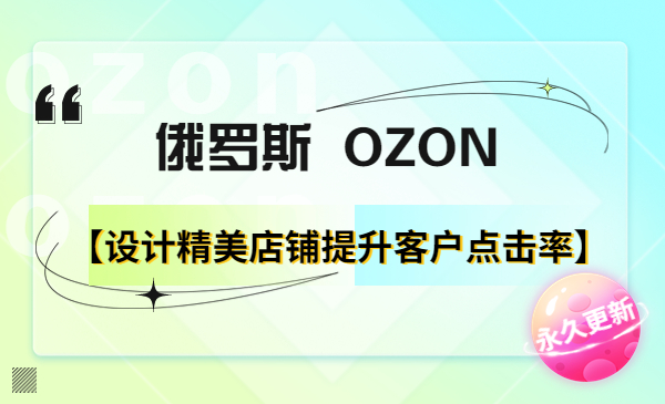 ozon运营视频课 —— 4.【设计精美店铺提升客户点击率】