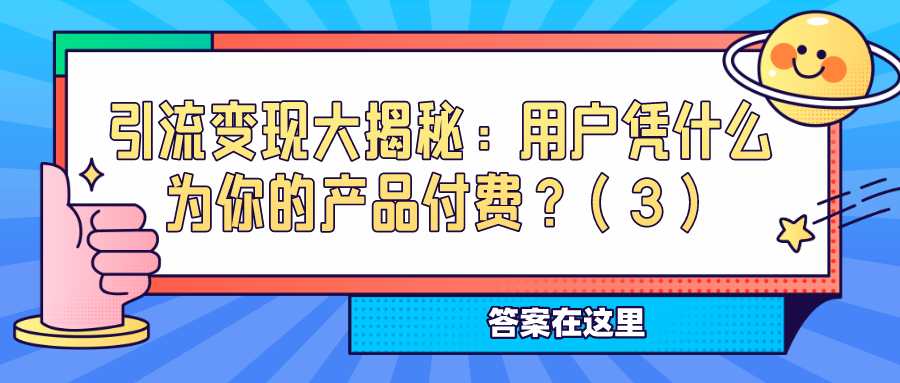 引流变现大揭秘：用户凭什么为你的产品付费？（3）