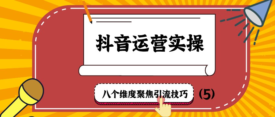 (2706期) · 抖音运营实操：八个维度聚焦引流技巧（5）